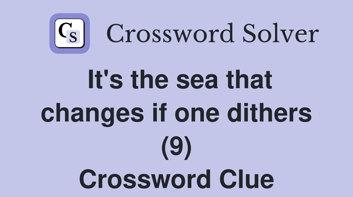 It's the sea that changes if one dithers (9) Crossword Clue Answers